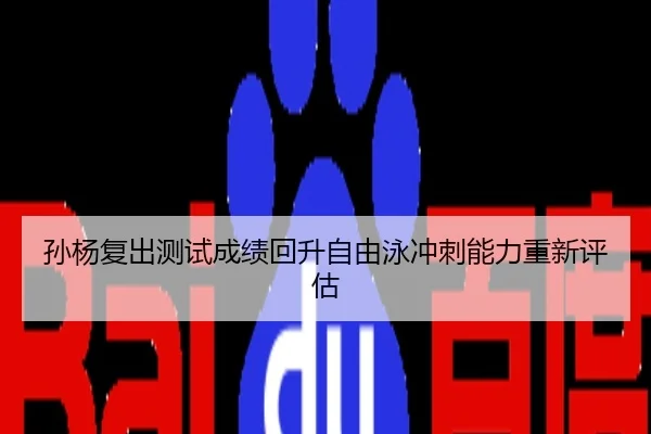 孙杨复出测试成绩回升自由泳冲刺能力重新评估