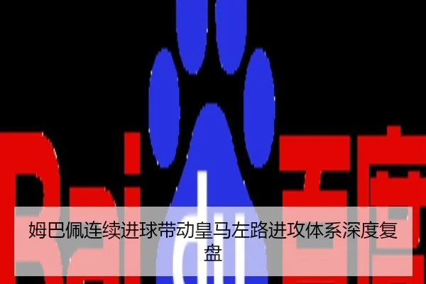 姆巴佩连续进球带动皇马左路进攻体系深度复盘