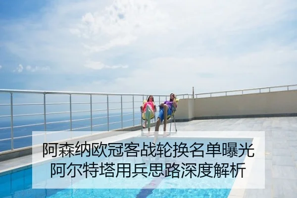 阿森纳欧冠客战轮换名单曝光 阿尔特塔用兵思路深度解析